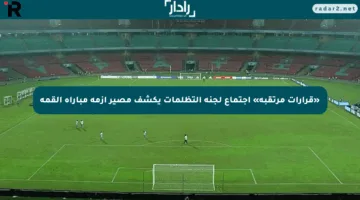 «قرارات مرتقبة» اجتماع لجنة التظلمات يكشف مصير أزمة مباراة القمة